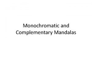 Monochromatic and Complementary Mandalas Mandala is the Sanskrit
