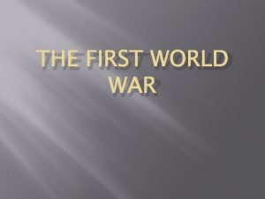 THE FIRST WORLD WAR How did World War