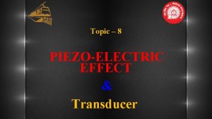 Topic 8 PIEZOELECTRIC EFFECT Transducer Piezoelectric Effect 00