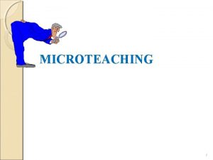 MICROTEACHING 1 What is Teaching The best approach