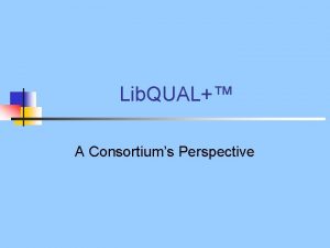 Lib QUAL A Consortiums Perspective Lib QUAL A