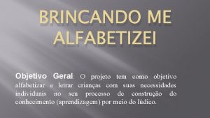 BRINCANDO ME ALFABETIZEI Objetivo Geral O projeto tem