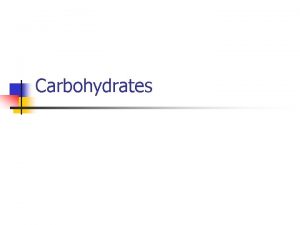 Carbohydrates What are carbohydrates n n Carbohydrates include