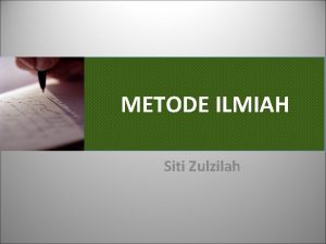 METODE ILMIAH Siti Zulzilah DEFINISI METODE ILMIAH Proses