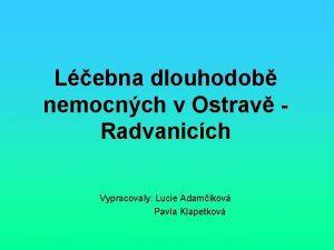 Lebna dlouhodob nemocnch v Ostrav Radvanicch Vypracovaly Lucie