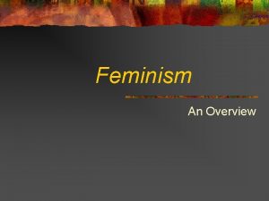 Feminism An Overview What is Feminism Feminism is