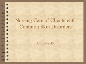 Nursing Care of Clients with Common Skin Disorders