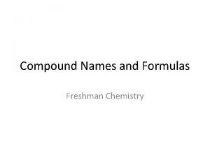 Compound Names and Formulas Freshman Chemistry Compound Names