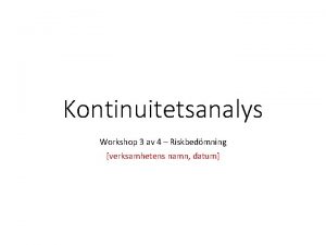 Kontinuitetsanalys Workshop 3 av 4 Riskbedmning verksamhetens namn