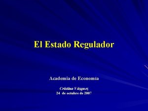 El Estado Regulador Academia de Economa Cristina Vzquez