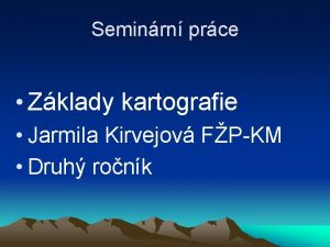 Seminrn prce Zklady kartografie Jarmila Kirvejov FPKM Druh