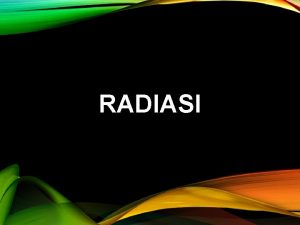 RADIASI Radiasi dapat diartikan sebagai energi yang dipancarkan