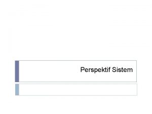 Perspektif Sistem Pendahuluan Perspektif teori sistem menerangkan sistem