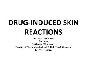 DRUGINDUCED SKIN REACTIONS Dr Marriam Zaka Lecturer Institute