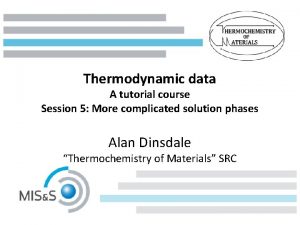 Thermodynamic data A tutorial course Session 5 More