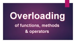 Overloading of functions methods operators Overloading Definition Declaring