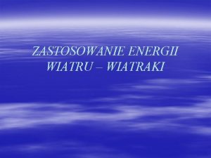 ZASTOSOWANIE ENERGII WIATRU WIATRAKI Spis treci Jak powstaje