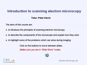 Introduction to scanning electron microscopy Tutor Peter Harris