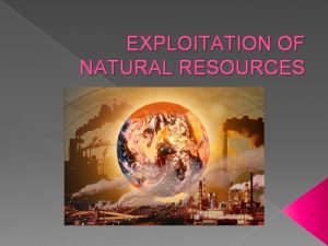 EXPLOITATION OF NATURAL RESOURCES IMPORTANCE OF NATURAL RESOURCES