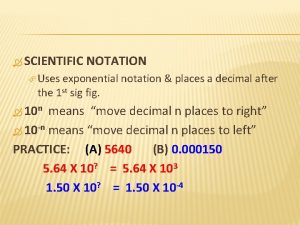 SCIENTIFIC NOTATION Uses exponential notation places a decimal