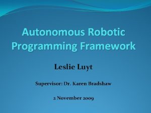 Autonomous Robotic Programming Framework Leslie Luyt Supervisor Dr