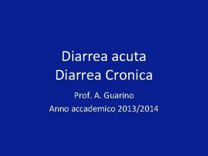 Diarrea acuta Diarrea Cronica Prof A Guarino Anno