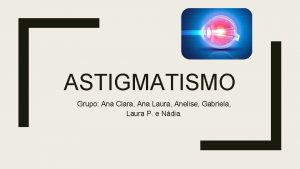 ASTIGMATISMO Grupo Ana Clara Ana Laura Anelise Gabriela