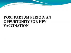 POST PARTUM PERIOD AN OPPURTUNITY FOR HPV VACCINATION