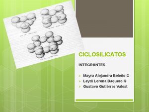 CICLOSILICATOS INTEGRANTES Mayra Alejandra Beleo C Leydi Lorena