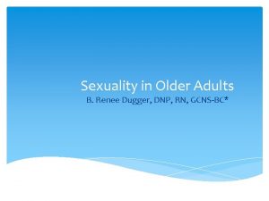 Sexuality in Older Adults B Renee Dugger DNP