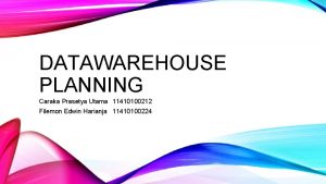 DATAWAREHOUSE PLANNING Caraka Prasetya Utama 11410100212 Filemon Edwin