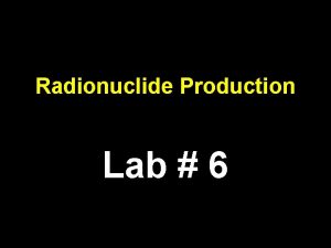 Radionuclide Production Lab 6 Production of Radionuclide Naturalyoccuring