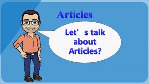 Articles Lets talk about Articles What are articles
