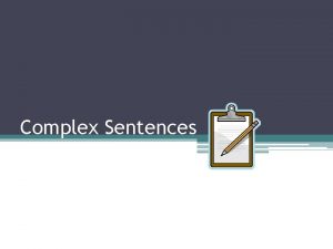 Complex Sentences Complex Sentence has one independent clause