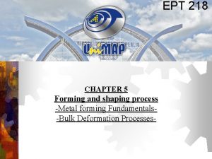 EPT 218 CHAPTER 5 Forming and shaping process