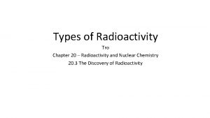 Types of Radioactivity Tro Chapter 20 Radioactivity and