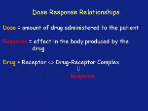 Dose Response Relationships Dose amount of drug administered