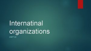 Internatinal organizations UNIT 22 Preview International organizations UN