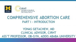 COMPREHENSIVE ABORTION CARE PART I INTRODUCTION YONAS GETACHEW