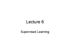 Lecture 6 Supervised Learning Unsupervised Learning Learning From