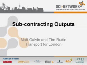 Subcontracting Outputs Matt Galvin and Tim Rudin Transport