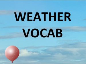 WEATHER VOCAB Meteorology The study of Earths atmosphere