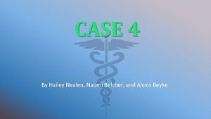 CASE 4 By Hailey Nealen Naomi Belcher and