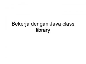 Bekerja dengan Java class library tujuan Pada akhir