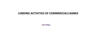 LENDING ACTIVITIES OF COMMERCIALS BANKS Samir K Mahajan