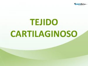 TEJIDO CARTILAGINOSO TEJIDO CARTILAGINOSO Abundante sustancia intercelular Clulas