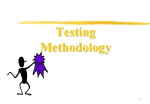 Testing Methodology 1 Purpose Introducing Testing Methodology for