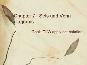 Chapter 7 Sets and Venn diagrams Goal TLW