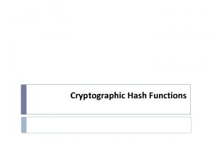 Cryptographic Hash Functions Hash Function The hash value