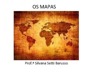 OS MAPAS Prof Silvana Setti Barusso Mapas So